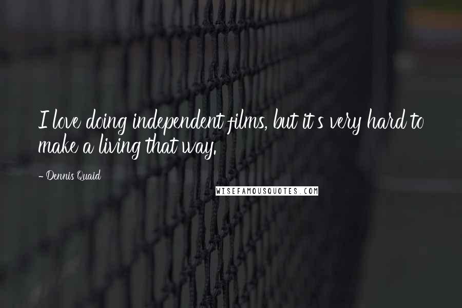 Dennis Quaid Quotes: I love doing independent films, but it's very hard to make a living that way.