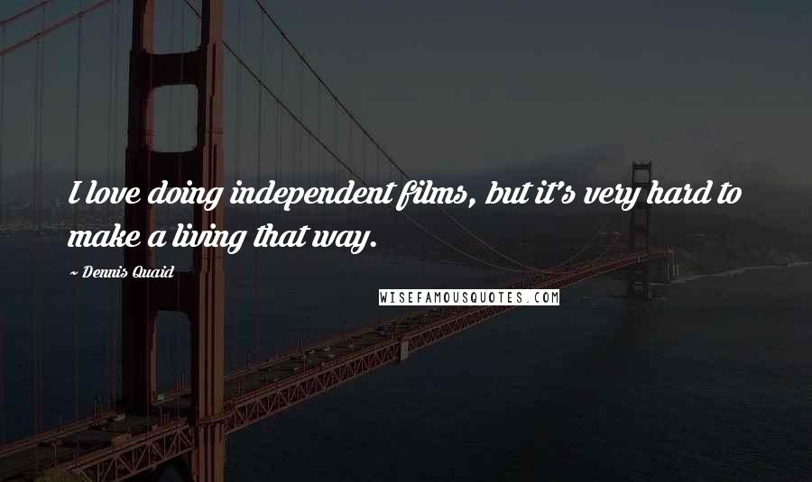 Dennis Quaid Quotes: I love doing independent films, but it's very hard to make a living that way.