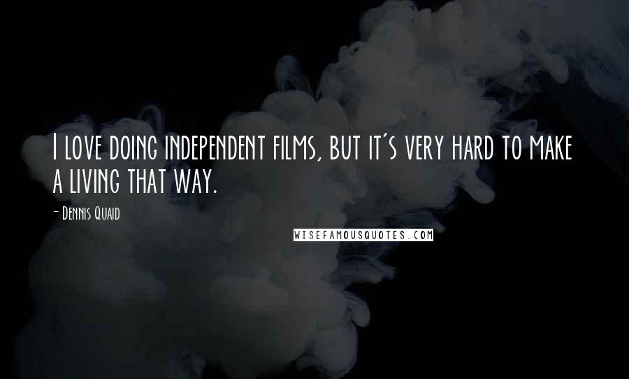 Dennis Quaid Quotes: I love doing independent films, but it's very hard to make a living that way.