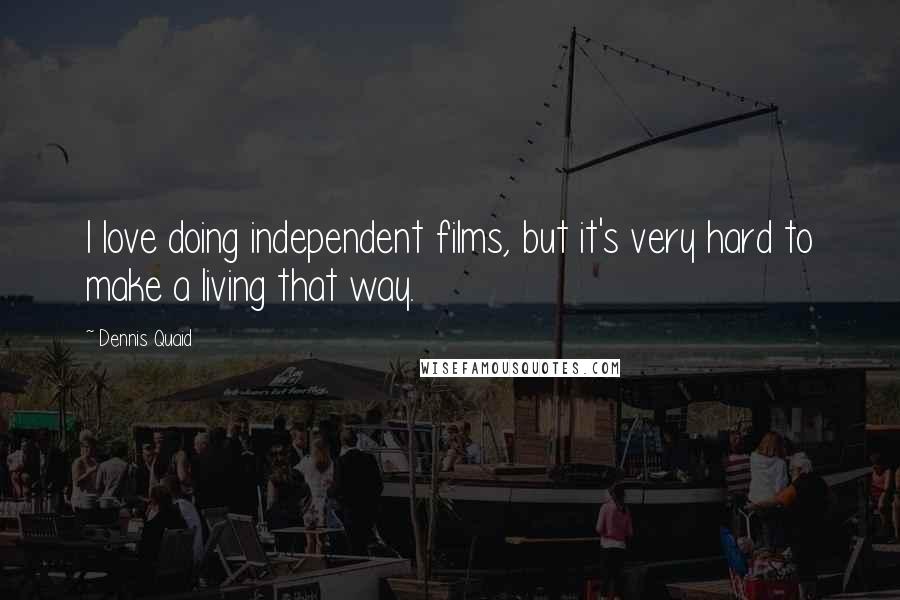 Dennis Quaid Quotes: I love doing independent films, but it's very hard to make a living that way.