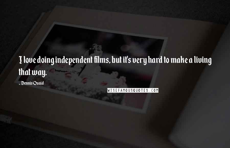 Dennis Quaid Quotes: I love doing independent films, but it's very hard to make a living that way.