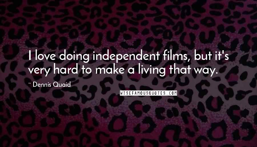 Dennis Quaid Quotes: I love doing independent films, but it's very hard to make a living that way.