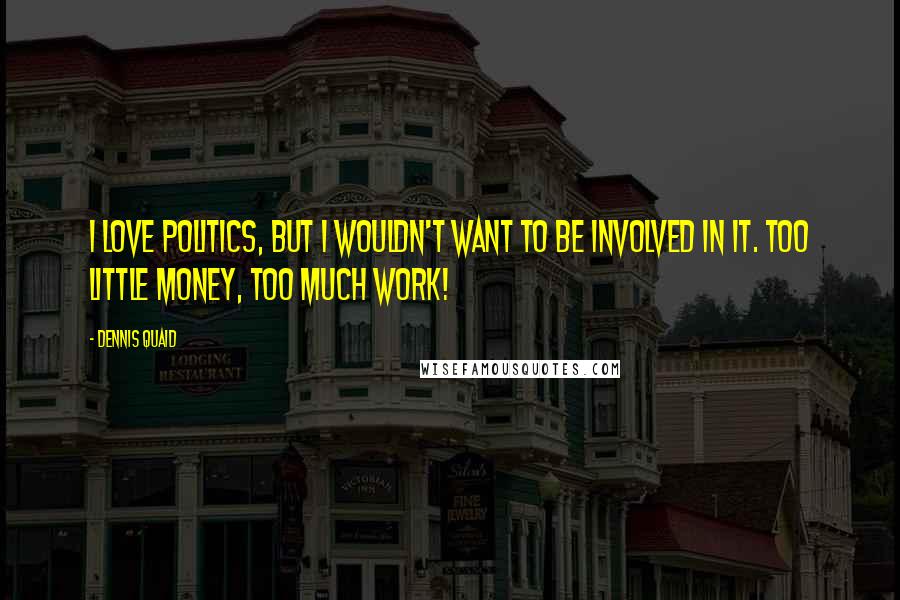 Dennis Quaid Quotes: I love politics, but I wouldn't want to be involved in it. Too little money, too much work!