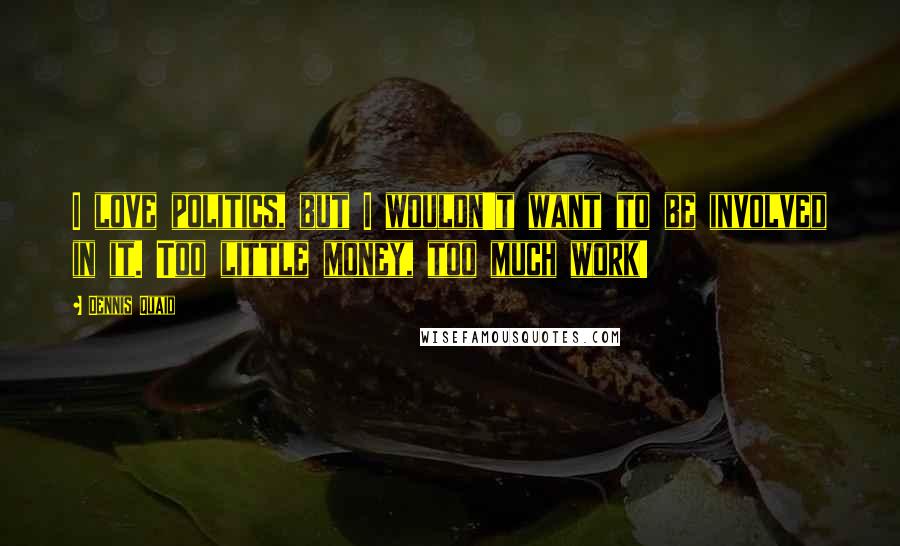 Dennis Quaid Quotes: I love politics, but I wouldn't want to be involved in it. Too little money, too much work!