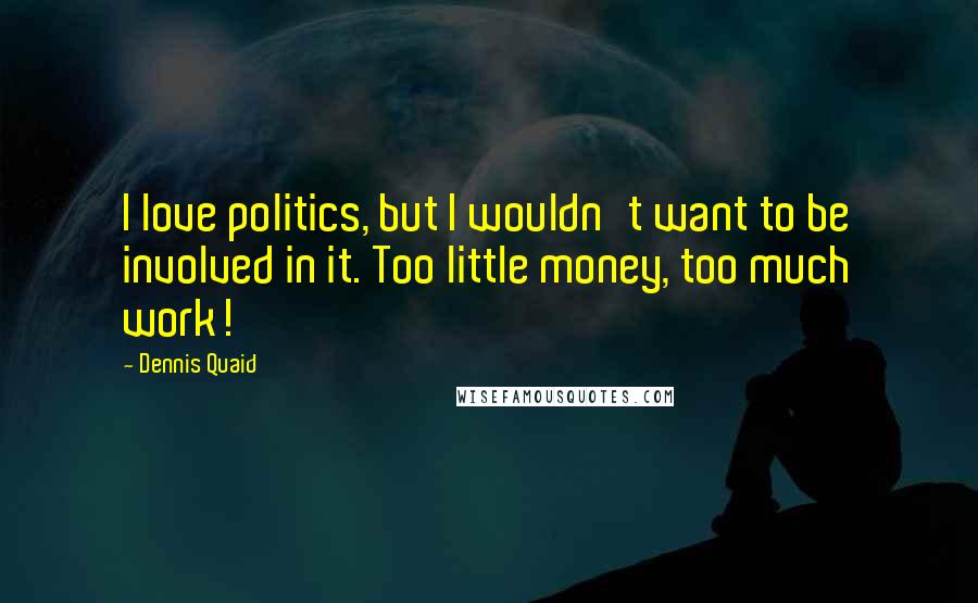 Dennis Quaid Quotes: I love politics, but I wouldn't want to be involved in it. Too little money, too much work!