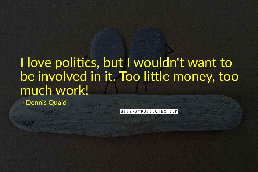 Dennis Quaid Quotes: I love politics, but I wouldn't want to be involved in it. Too little money, too much work!