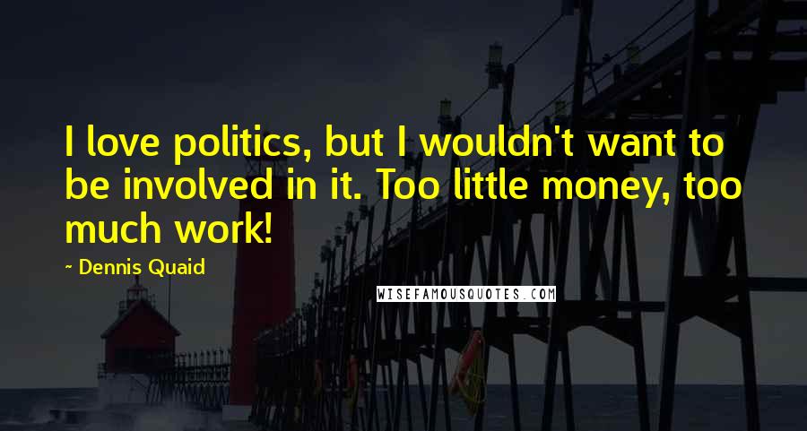 Dennis Quaid Quotes: I love politics, but I wouldn't want to be involved in it. Too little money, too much work!