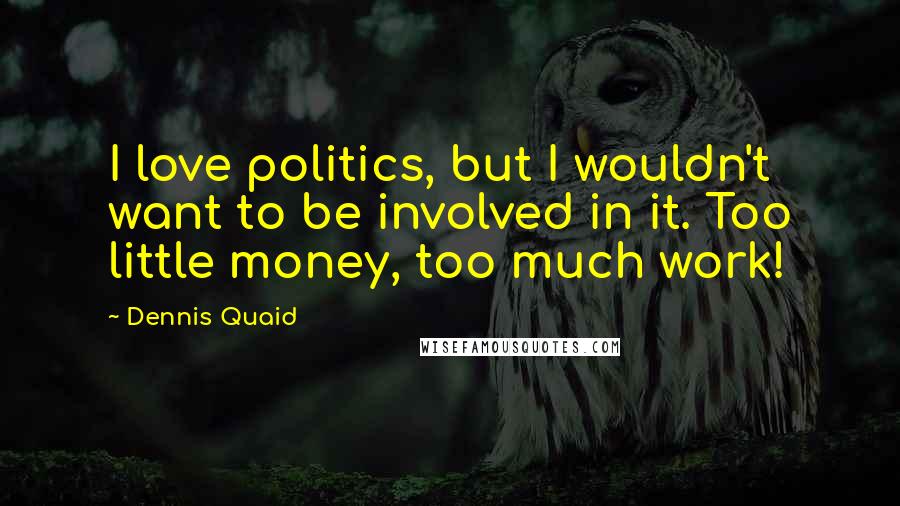 Dennis Quaid Quotes: I love politics, but I wouldn't want to be involved in it. Too little money, too much work!