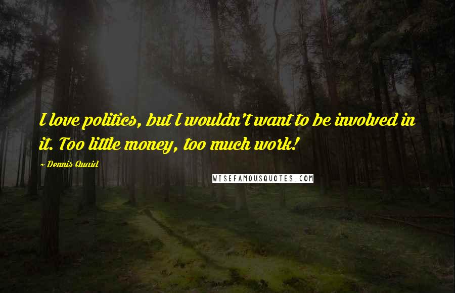 Dennis Quaid Quotes: I love politics, but I wouldn't want to be involved in it. Too little money, too much work!