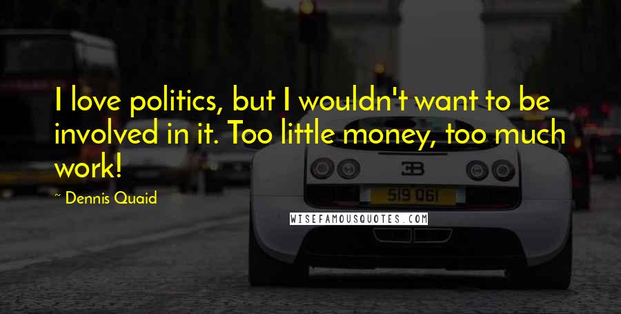 Dennis Quaid Quotes: I love politics, but I wouldn't want to be involved in it. Too little money, too much work!