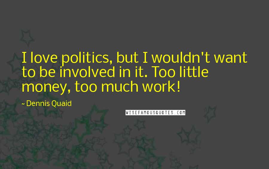 Dennis Quaid Quotes: I love politics, but I wouldn't want to be involved in it. Too little money, too much work!