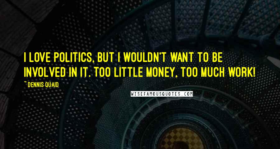 Dennis Quaid Quotes: I love politics, but I wouldn't want to be involved in it. Too little money, too much work!