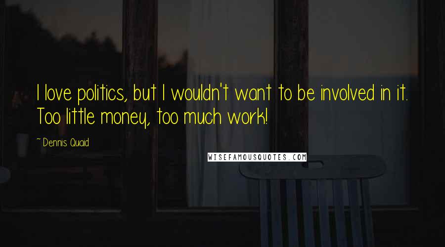 Dennis Quaid Quotes: I love politics, but I wouldn't want to be involved in it. Too little money, too much work!