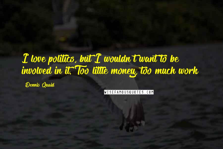 Dennis Quaid Quotes: I love politics, but I wouldn't want to be involved in it. Too little money, too much work!