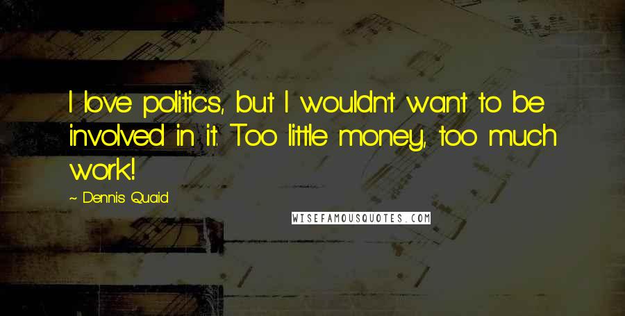 Dennis Quaid Quotes: I love politics, but I wouldn't want to be involved in it. Too little money, too much work!