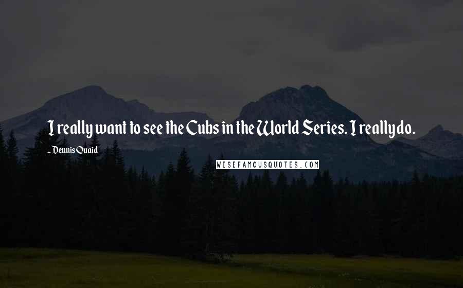 Dennis Quaid Quotes: I really want to see the Cubs in the World Series. I really do.