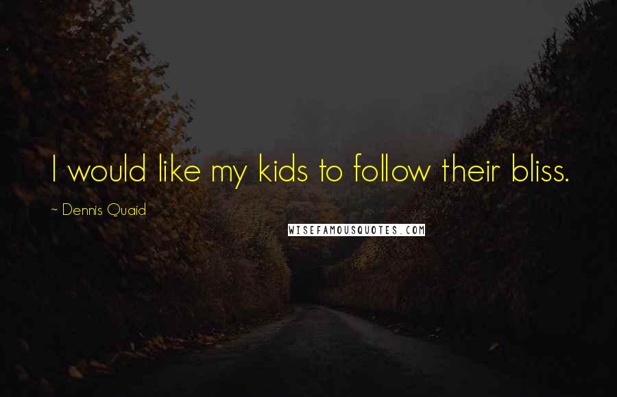 Dennis Quaid Quotes: I would like my kids to follow their bliss.