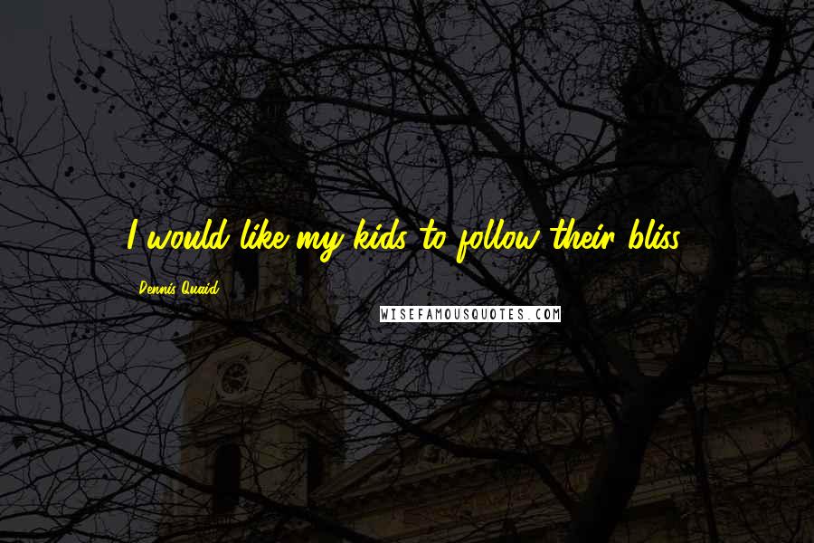 Dennis Quaid Quotes: I would like my kids to follow their bliss.