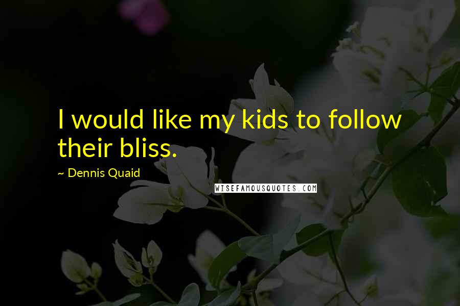 Dennis Quaid Quotes: I would like my kids to follow their bliss.