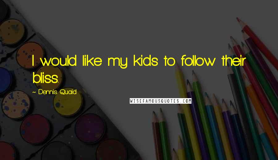 Dennis Quaid Quotes: I would like my kids to follow their bliss.