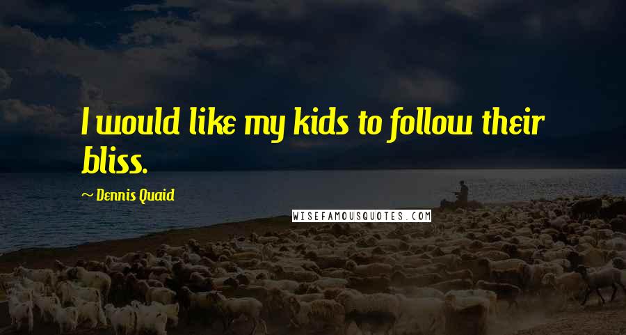 Dennis Quaid Quotes: I would like my kids to follow their bliss.