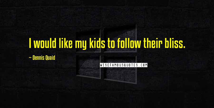 Dennis Quaid Quotes: I would like my kids to follow their bliss.