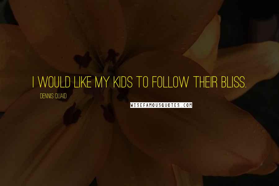 Dennis Quaid Quotes: I would like my kids to follow their bliss.