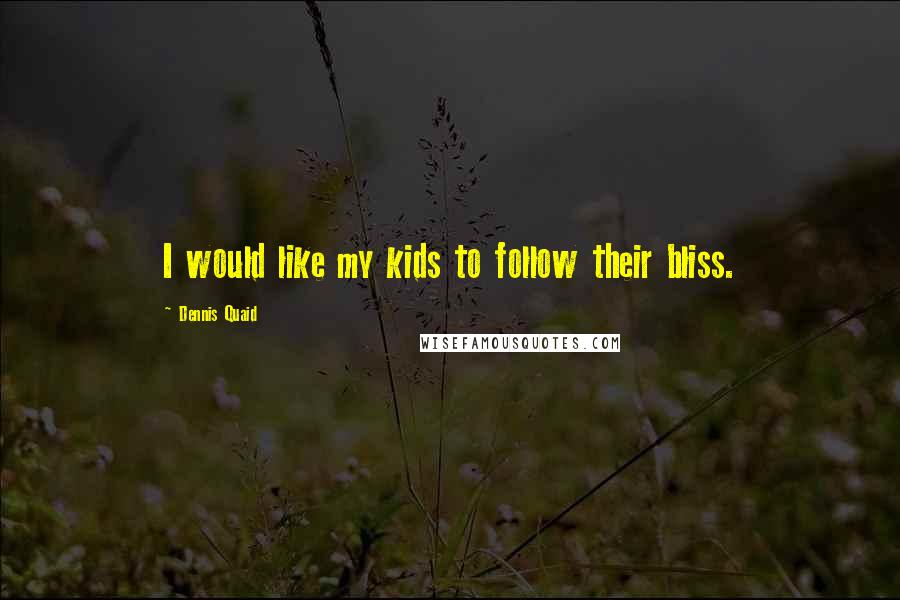 Dennis Quaid Quotes: I would like my kids to follow their bliss.