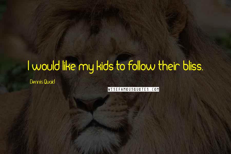 Dennis Quaid Quotes: I would like my kids to follow their bliss.