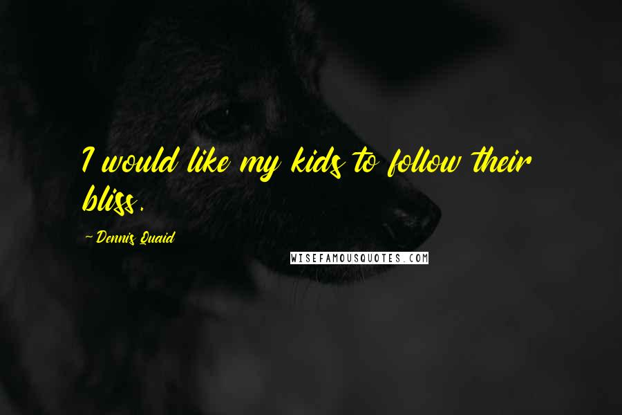 Dennis Quaid Quotes: I would like my kids to follow their bliss.