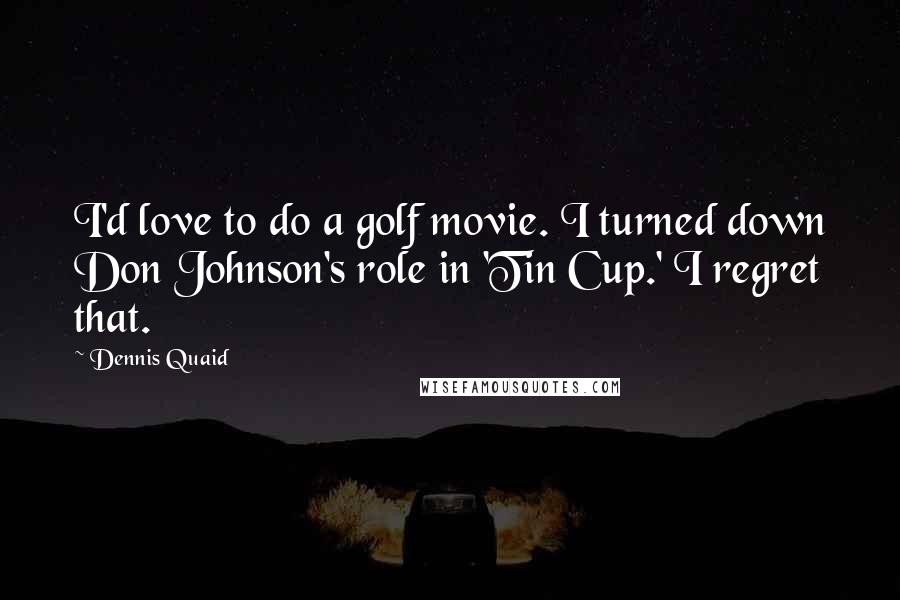 Dennis Quaid Quotes: I'd love to do a golf movie. I turned down Don Johnson's role in 'Tin Cup.' I regret that.