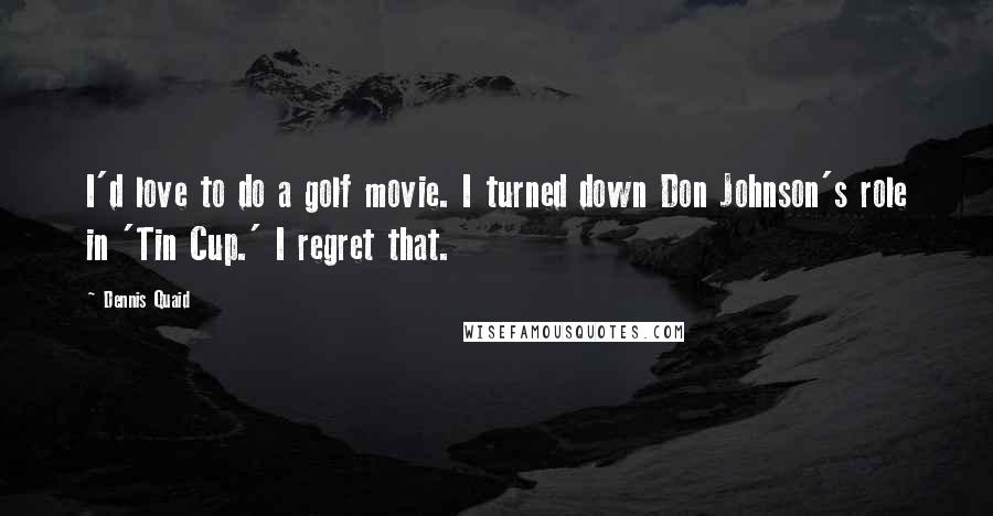 Dennis Quaid Quotes: I'd love to do a golf movie. I turned down Don Johnson's role in 'Tin Cup.' I regret that.