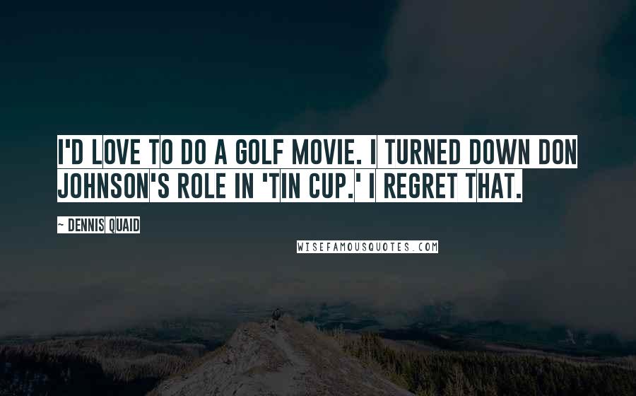 Dennis Quaid Quotes: I'd love to do a golf movie. I turned down Don Johnson's role in 'Tin Cup.' I regret that.