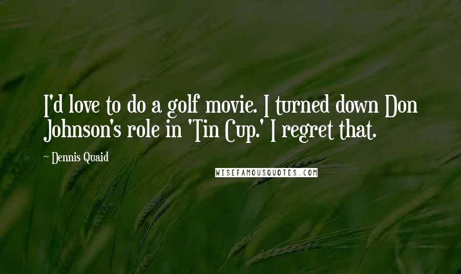 Dennis Quaid Quotes: I'd love to do a golf movie. I turned down Don Johnson's role in 'Tin Cup.' I regret that.