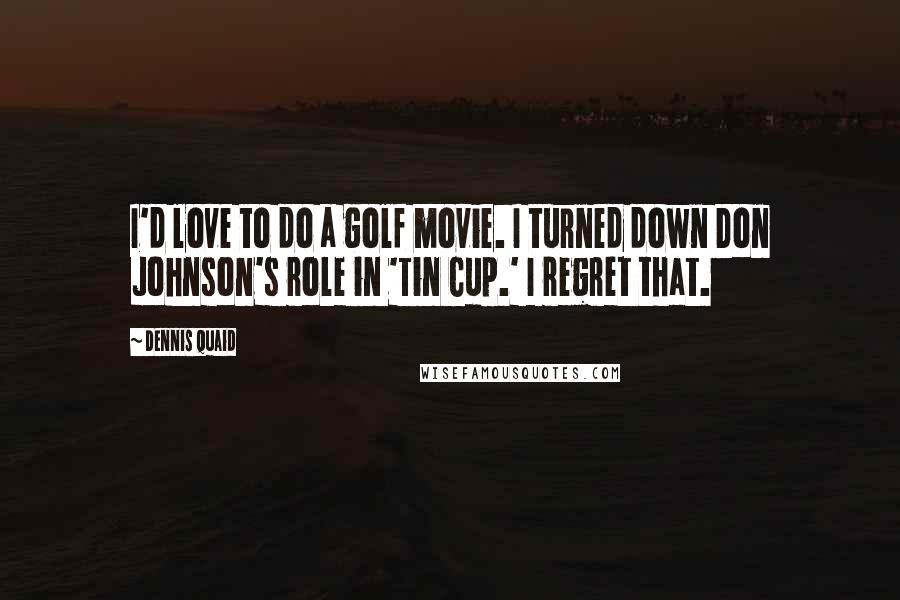 Dennis Quaid Quotes: I'd love to do a golf movie. I turned down Don Johnson's role in 'Tin Cup.' I regret that.