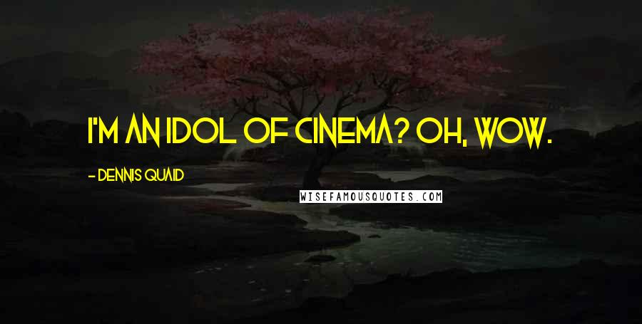 Dennis Quaid Quotes: I'm an idol of cinema? Oh, wow.