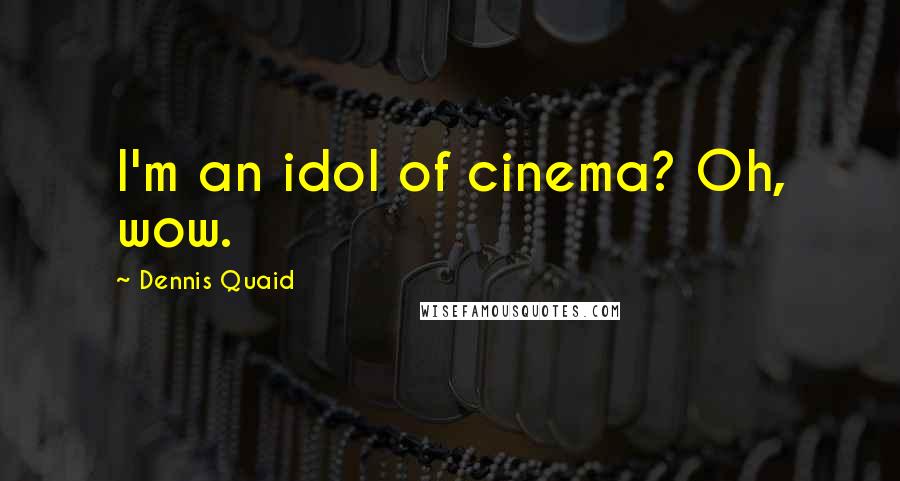 Dennis Quaid Quotes: I'm an idol of cinema? Oh, wow.