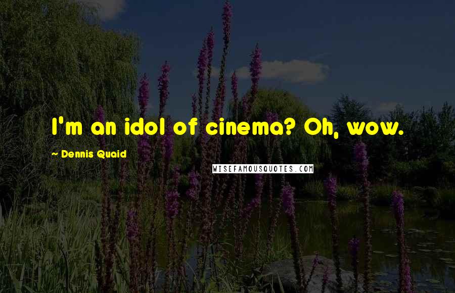 Dennis Quaid Quotes: I'm an idol of cinema? Oh, wow.