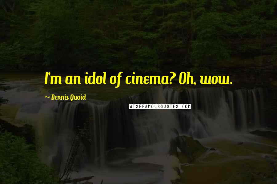 Dennis Quaid Quotes: I'm an idol of cinema? Oh, wow.