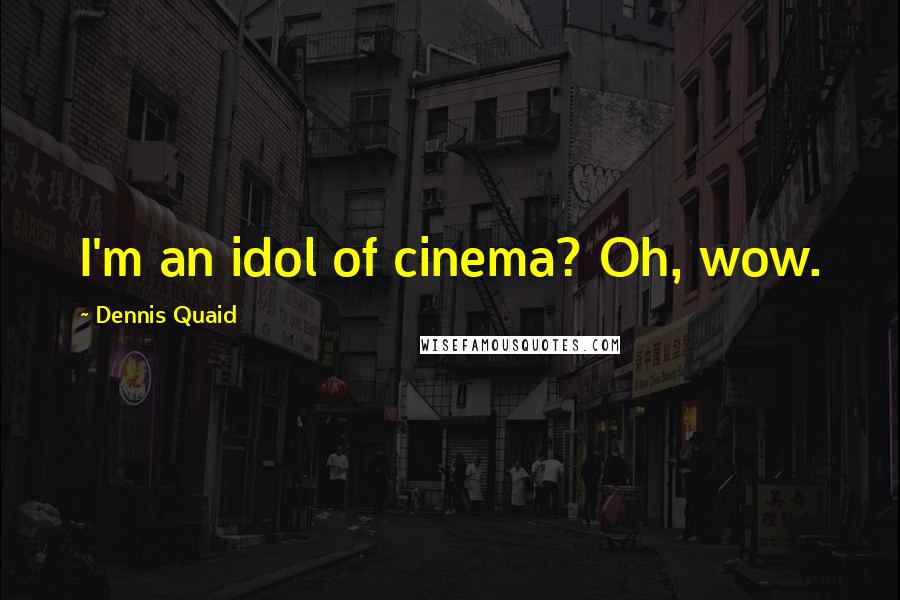 Dennis Quaid Quotes: I'm an idol of cinema? Oh, wow.