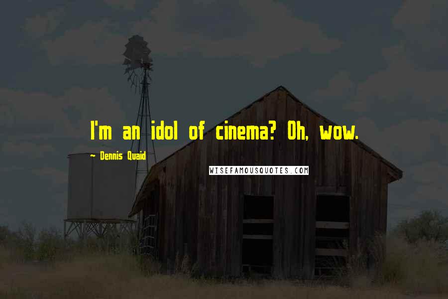 Dennis Quaid Quotes: I'm an idol of cinema? Oh, wow.