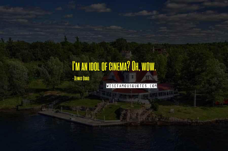 Dennis Quaid Quotes: I'm an idol of cinema? Oh, wow.