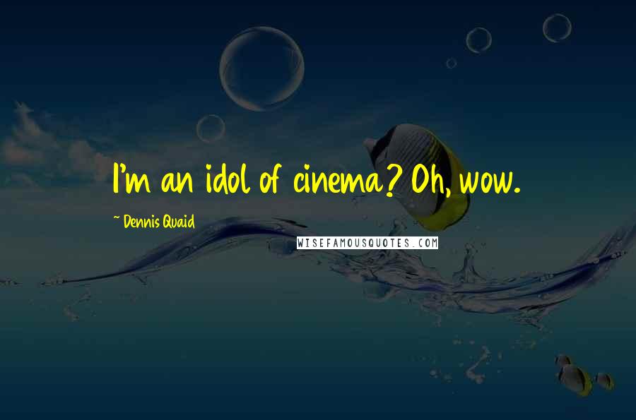 Dennis Quaid Quotes: I'm an idol of cinema? Oh, wow.