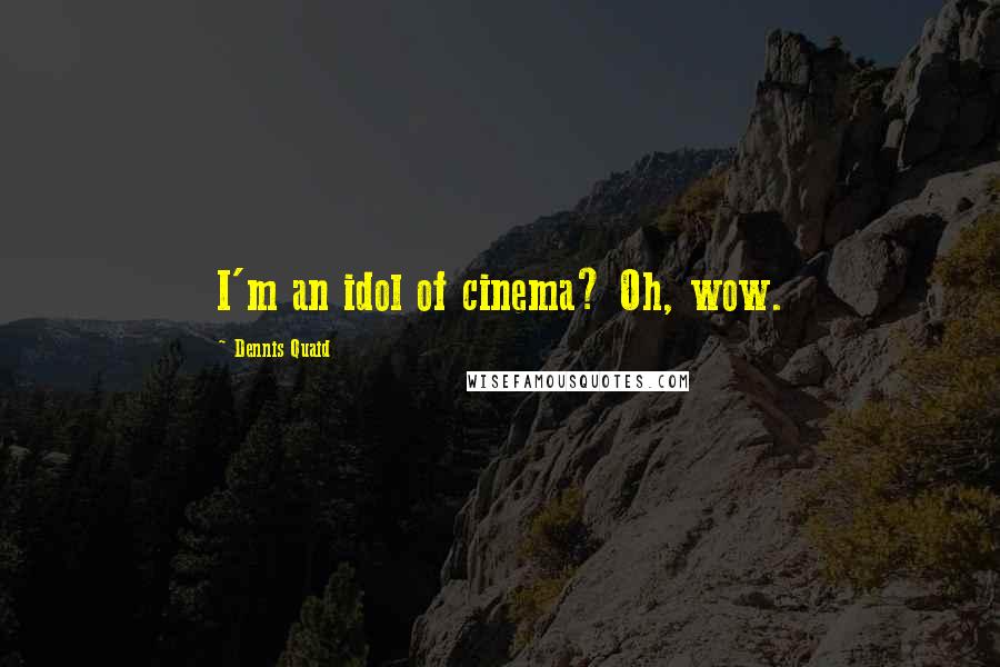 Dennis Quaid Quotes: I'm an idol of cinema? Oh, wow.