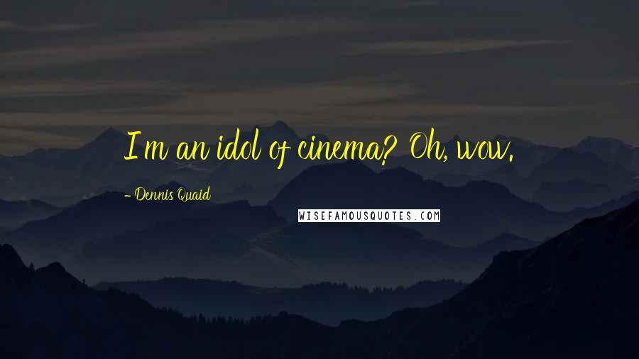 Dennis Quaid Quotes: I'm an idol of cinema? Oh, wow.