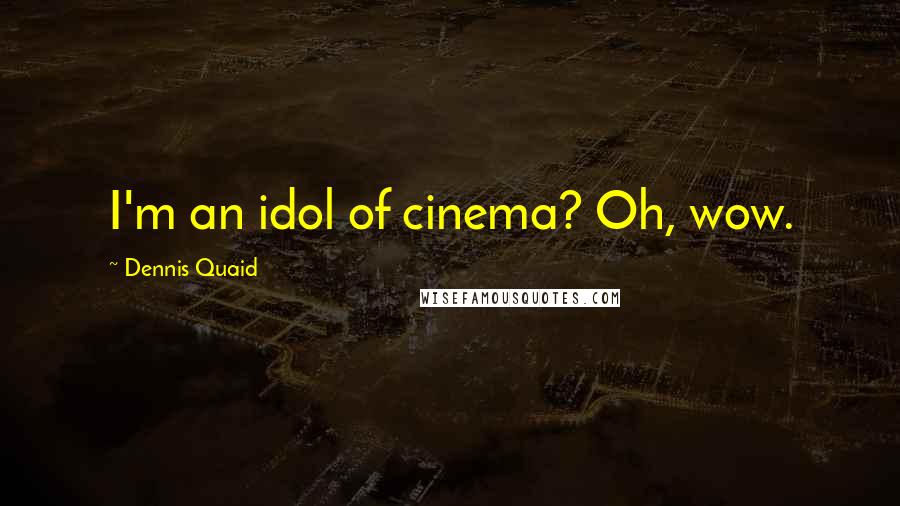 Dennis Quaid Quotes: I'm an idol of cinema? Oh, wow.