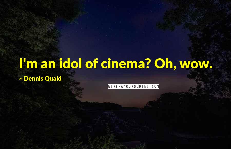 Dennis Quaid Quotes: I'm an idol of cinema? Oh, wow.