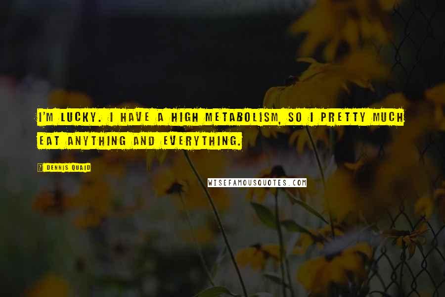 Dennis Quaid Quotes: I'm lucky. I have a high metabolism, so I pretty much eat anything and everything.