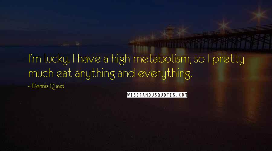 Dennis Quaid Quotes: I'm lucky. I have a high metabolism, so I pretty much eat anything and everything.