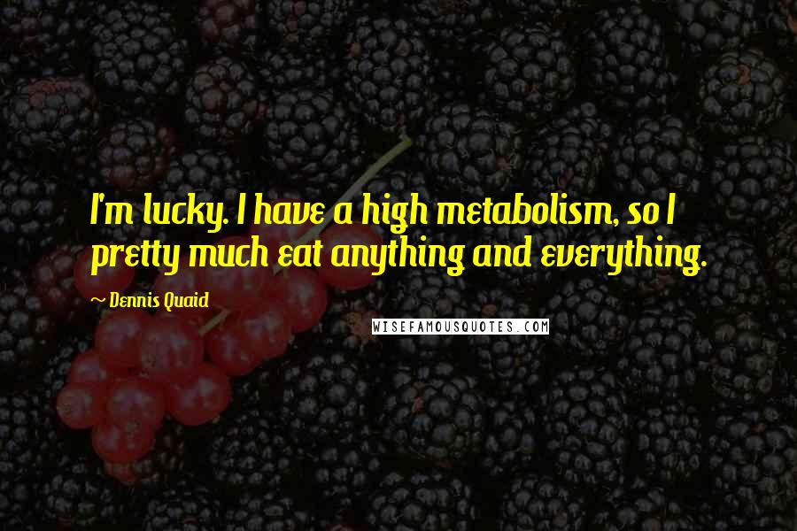 Dennis Quaid Quotes: I'm lucky. I have a high metabolism, so I pretty much eat anything and everything.